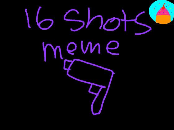 16 SHOTS\\ meme\\