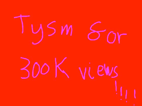 TYSM FOR 300K VIEWS!!!!!!!