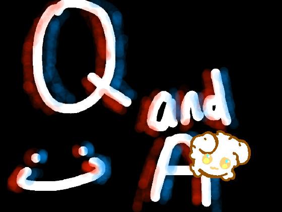 Q and a (AgAiN >:/) 1