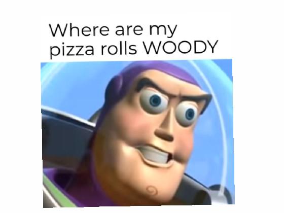 please give me my pizza rolls WOODY