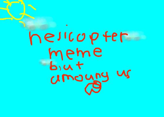 helicopter meme but amoung us