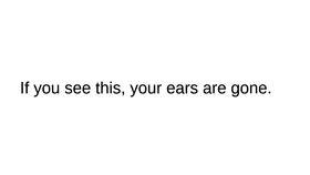 Your Ears are Gone