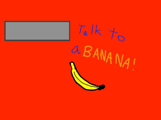 Talk to a BANANA!