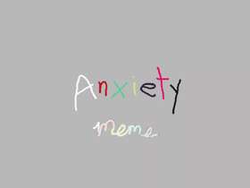 Anxiety//Meme//Loop