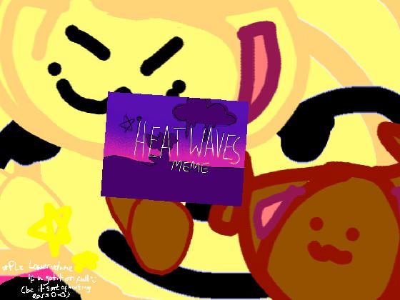 -HEAT WAVES MEME- 1 1