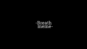 Breath///meme