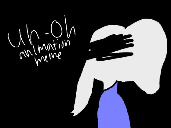 Uh-Oh // Animation Meme 1