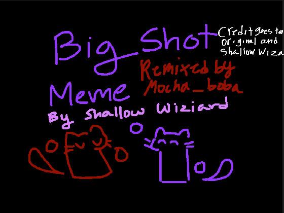BIG SHOT MEME: by shallow wizard  1 1