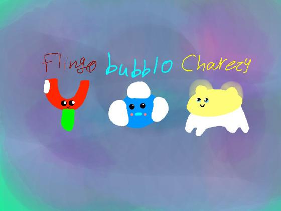 Bubblo,Flingo,Charezy.