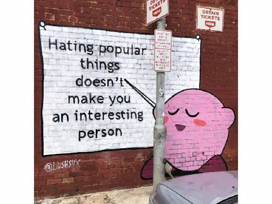 hating poppular things doesn’ make you