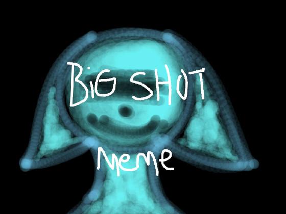 Big shot - meme - 1 1