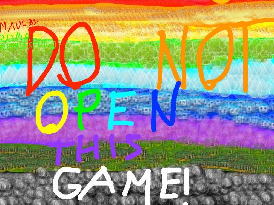 DO NOT OPEN THIS GAME!!!!!!