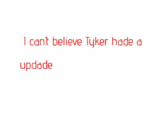 tyker had a update! with text