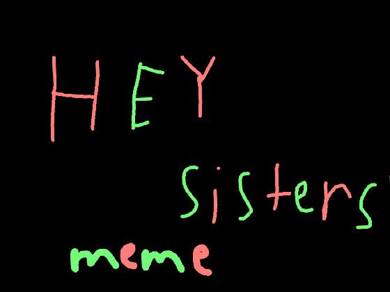 HEY SISTERS MEME