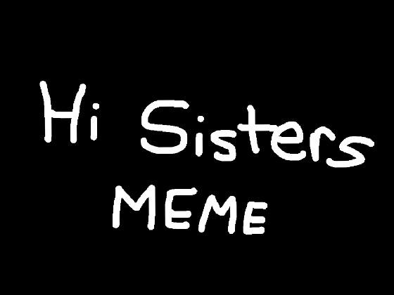 HI SISTERS MEME 1