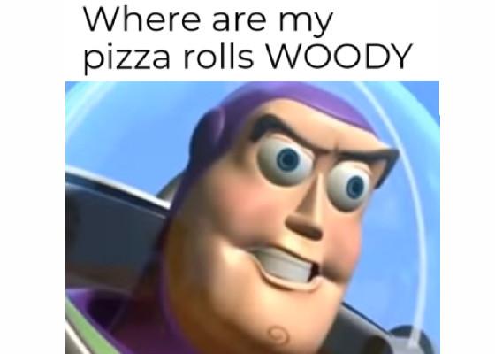 WHERE ARE MY PIZZA ROLLS WOODY