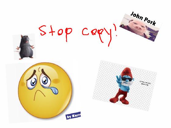 STOP COPYING GRRRR