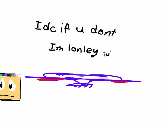 im lonely :’) 1