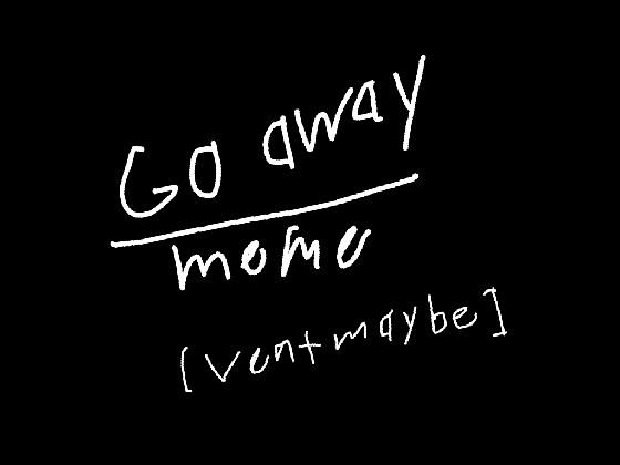 go away meme/vent maybe/