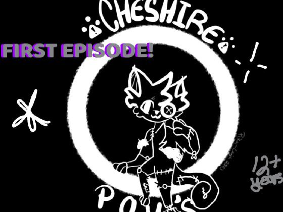 Cheshire PoV’s! 1st episode! - copy