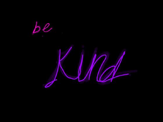 Be Kind! =)