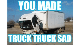 you made truck truck sad