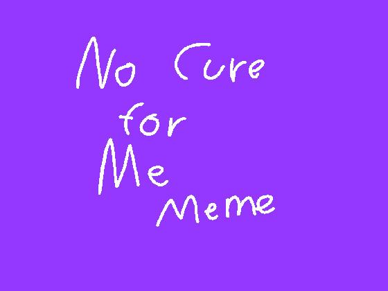 No cure for me meme 1