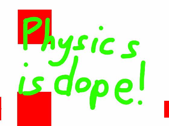 Physics is dope!