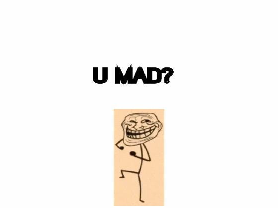 U MAD?