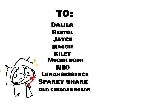 To: dalila, beetol, jayce, maggie, kiley, mocha boba, neo, lunarsessence, sparky shark and chedder boron 1