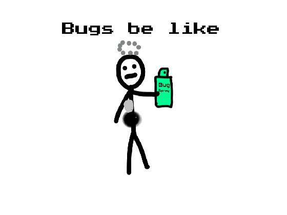 bugs be like