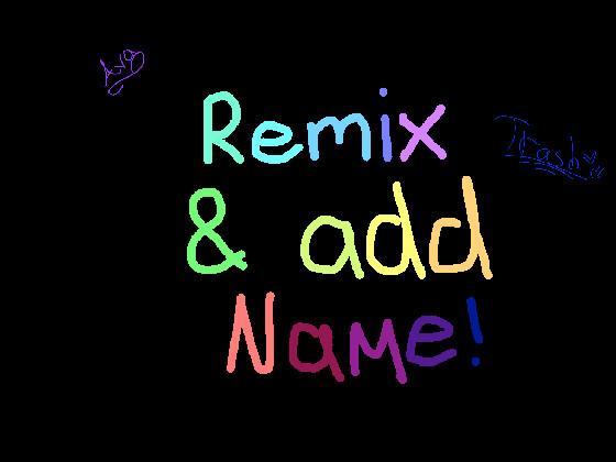 Remix and add your name!:3