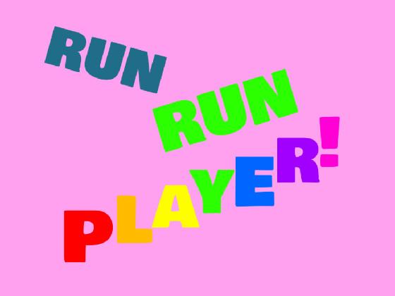 RUN RUN PLAYER!