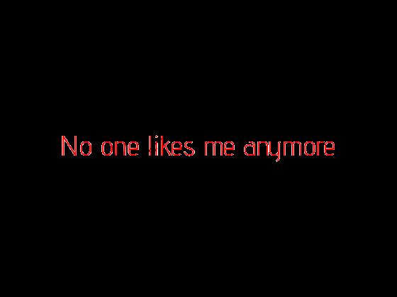 no one likes me