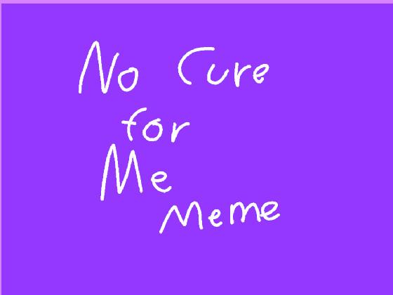 No cure for me meme 1