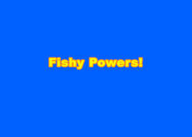 Fishy Powers!