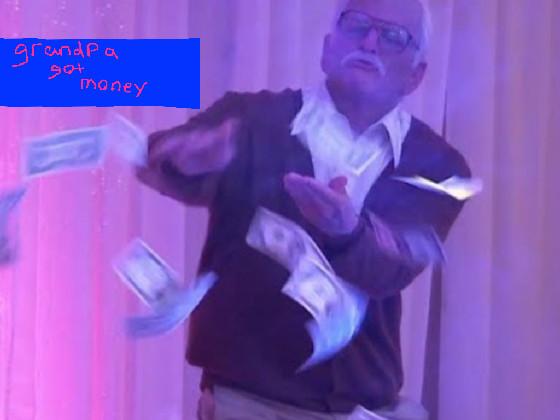 grandpa got money bro