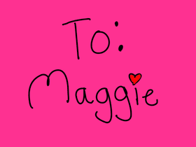 To: Maggie!