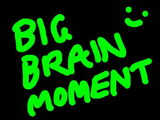 I have big brain