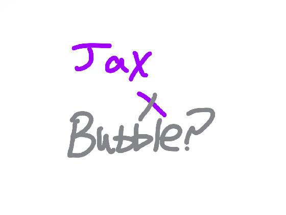 JAX X BUBBLE?