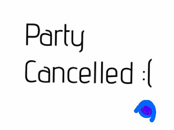 sorry guys party cancelled 