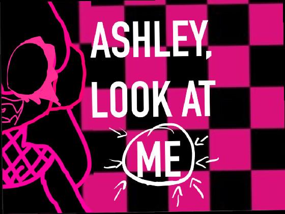 ASHLEY, LOOK AT ME! 1 1