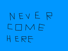 never come here