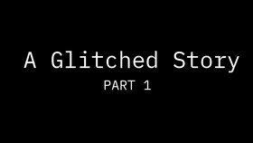 A Glitched Story (PART 1)