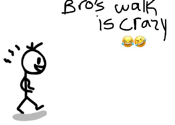 NOT GOOD:bro walks crazy