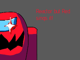 Reactor but Red sings it