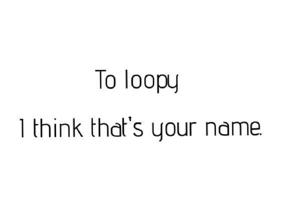 to loopy: