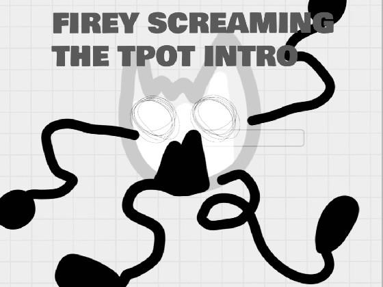 Firey Screaming Tpot Intro