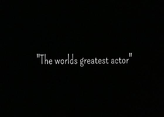 The worlds greatest actor!