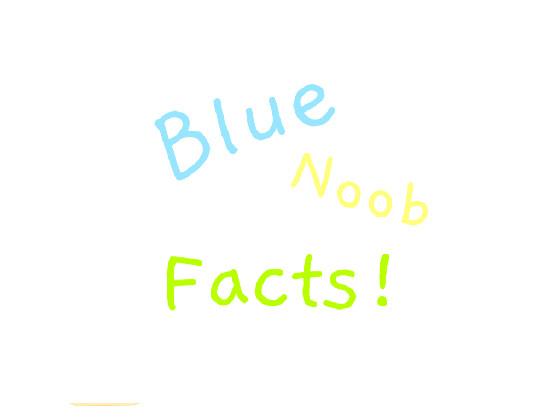 Blue Noob Facts! pt 1